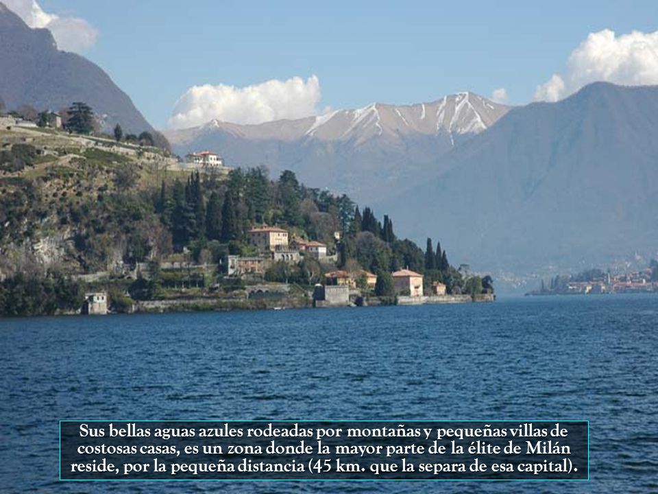Sus bellas aguas azules rodeadas por montañas y pequeñas villas de costosas casas, es un zona donde la mayor parte de la élite de Milán reside, por la pequeña distancia (45 km.
