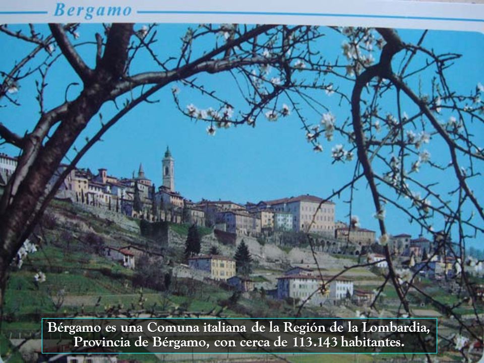 Bérgamo es una Comuna italiana de la Región de la Lombardia, Provincia de Bérgamo, con cerca de habitantes.