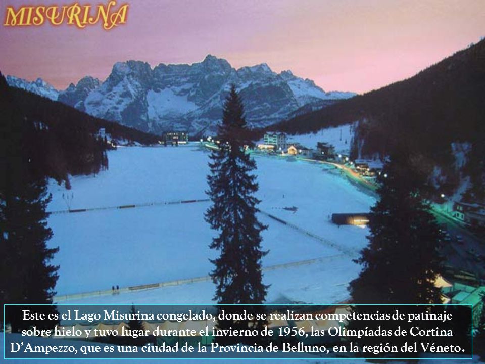 Este es el Lago Misurina congelado, donde se realizan competencias de patinaje sobre hielo y tuvo lugar durante el invierno de 1956, las Olimpíadas de Cortina D’Ampezzo, que es una ciudad de la Provincia de Belluno, en la región del Véneto.