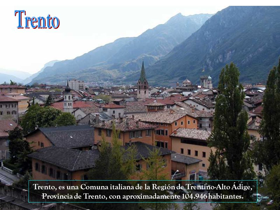 Trento Trento, es una Comuna italiana de la Región de Trentino-Alto Ádige, Provincia de Trento, con aproximadamente habitantes.