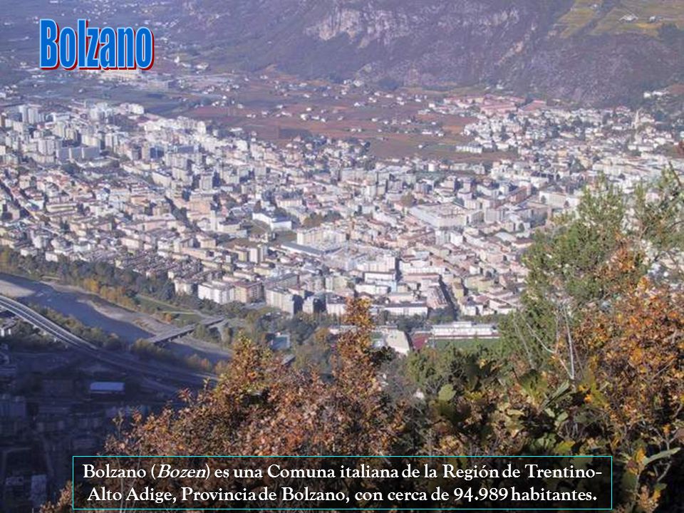 Bolzano Bolzano (Bozen) es una Comuna italiana de la Región de Trentino-Alto Adige, Provincia de Bolzano, con cerca de habitantes.