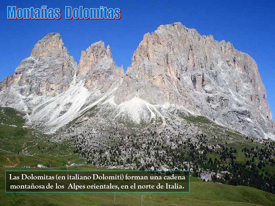 Montañas Dolomitas Las Dolomitas (en italiano Dolomiti) forman una cadena montañosa de los Alpes orientales, en el norte de Italia.