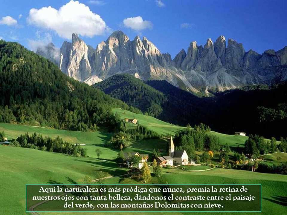 Aquí la naturaleza es más pródiga que nunca, premia la retina de nuestros ojos con tanta belleza, dándonos el contraste entre el paisaje del verde, con las montañas Dolomitas con nieve.