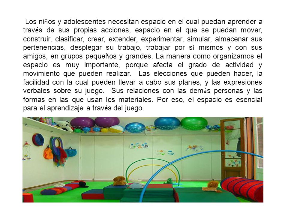Los niños y adolescentes necesitan espacio en el cual puedan aprender a través de sus propias acciones, espacio en el que se puedan mover, construir, clasificar, crear, extender, experimentar, simular, almacenar sus pertenencias, desplegar su trabajo, trabajar por sí mismos y con sus amigos, en grupos pequeños y grandes.