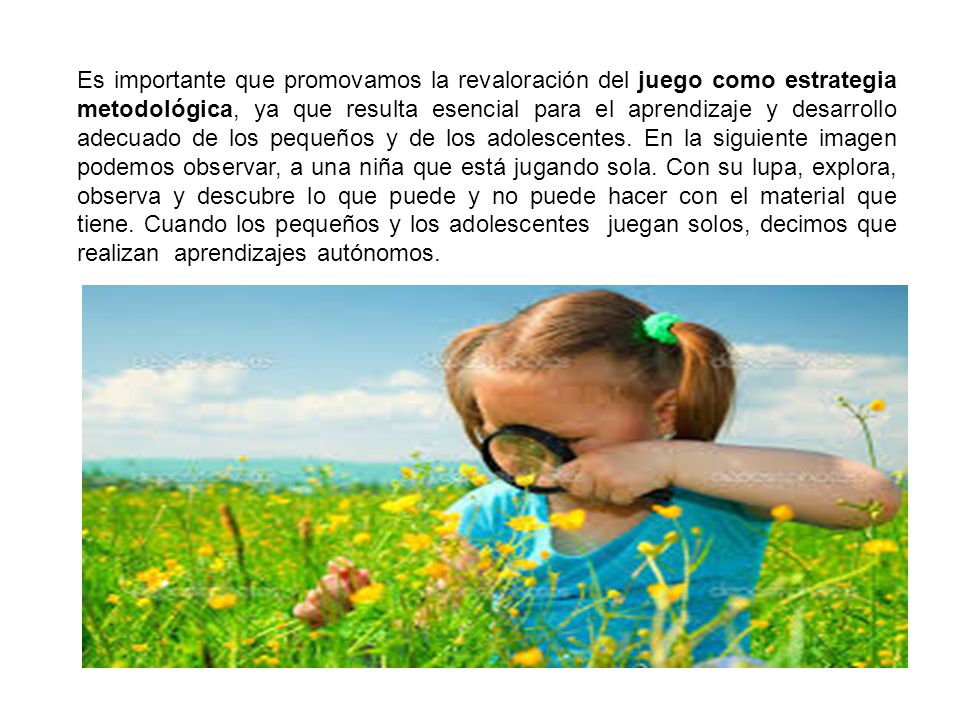 Es importante que promovamos la revaloración del juego como estrategia metodológica, ya que resulta esencial para el aprendizaje y desarrollo adecuado de los pequeños y de los adolescentes.