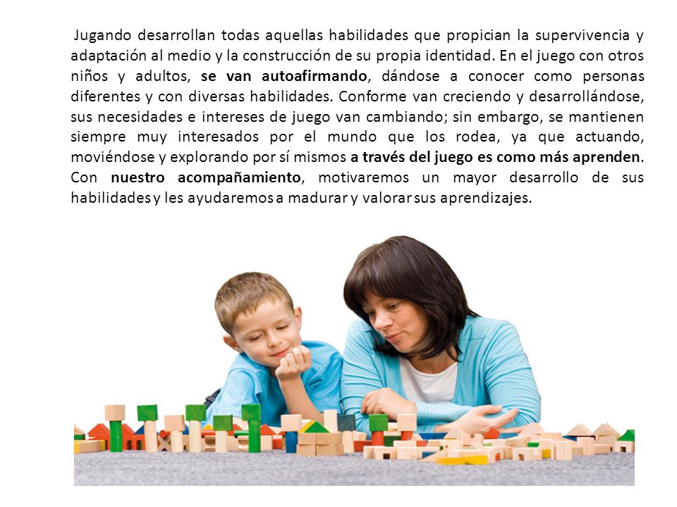 Jugando desarrollan todas aquellas habilidades que propician la supervivencia y adaptación al medio y la construcción de su propia identidad.