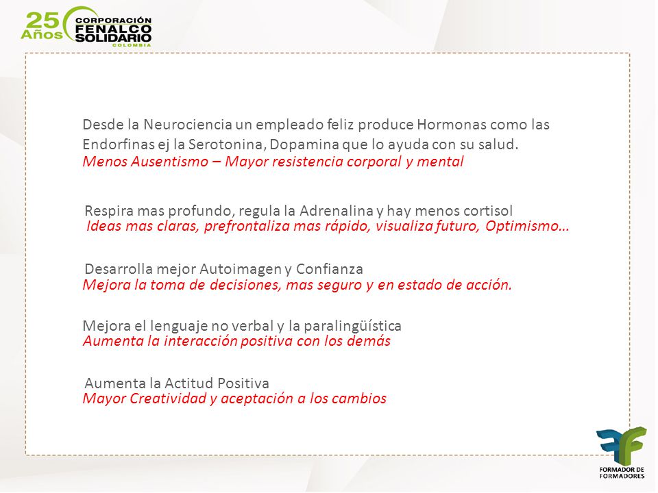Desde la Neurociencia un empleado feliz produce Hormonas como las Endorfinas ej la Serotonina, Dopamina que lo ayuda con su salud.
