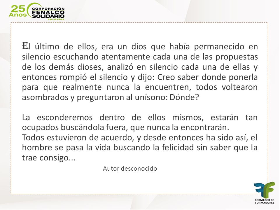 El último de ellos, era un dios que había permanecido en silencio escuchando atentamente cada una de las propuestas de los demás dioses, analizó en silencio cada una de ellas y entonces rompió el silencio y dijo: Creo saber donde ponerla para que realmente nunca la encuentren, todos voltearon asombrados y preguntaron al unísono: Dónde