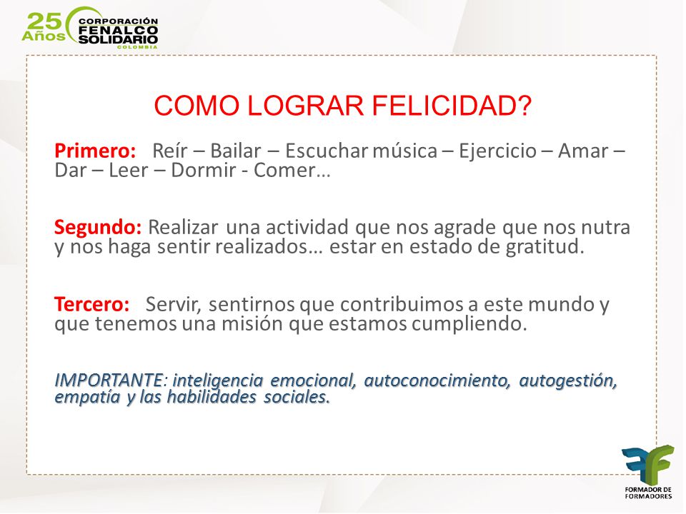 COMO LOGRAR FELICIDAD Primero: Reír – Bailar – Escuchar música – Ejercicio – Amar – Dar – Leer – Dormir - Comer…