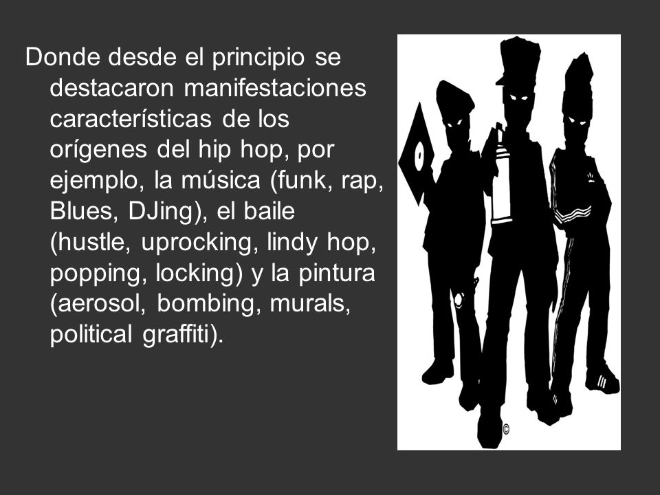 Donde desde el principio se destacaron manifestaciones características de los orígenes del hip hop, por ejemplo, la música (funk, rap, Blues, DJing), el baile (hustle, uprocking, lindy hop, popping, locking) y la pintura (aerosol, bombing, murals, political graffiti).
