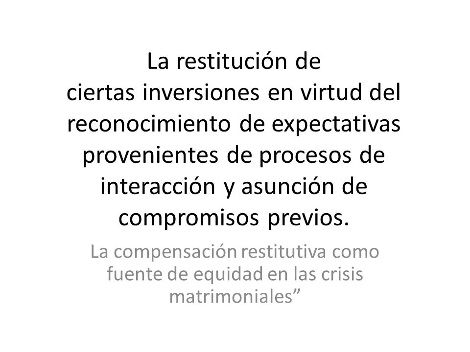 La restitución de ciertas inversiones en virtud del reconocimiento de expectativas provenientes de procesos de interacción y asunción de compromisos previos.