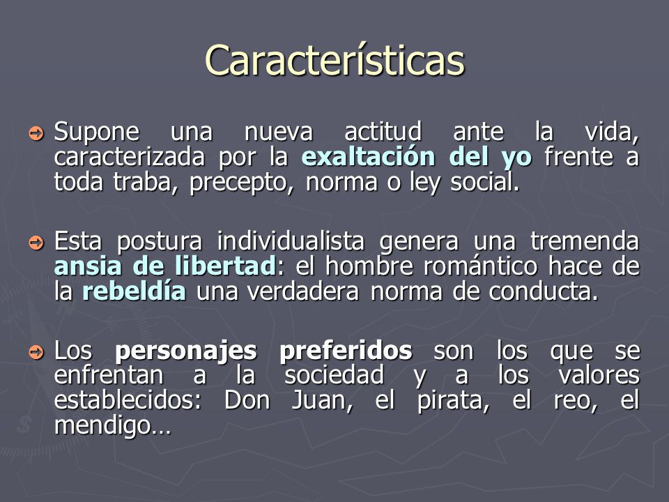 Características Supone una nueva actitud ante la vida, caracterizada por la exaltación del yo frente a toda traba, precepto, norma o ley social.