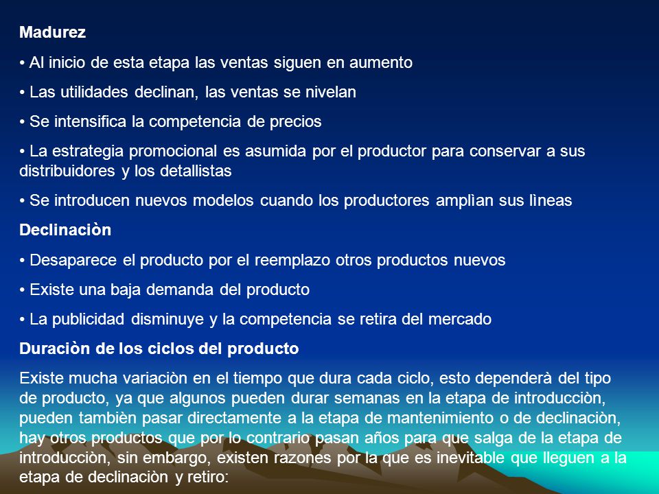 Madurez Al inicio de esta etapa las ventas siguen en aumento. Las utilidades declinan, las ventas se nivelan.