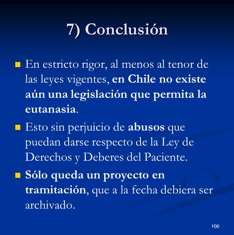 7) Conclusión En estricto rigor, al menos al tenor de las leyes vigentes, en Chile no existe aún una legislación que permita la eutanasia.