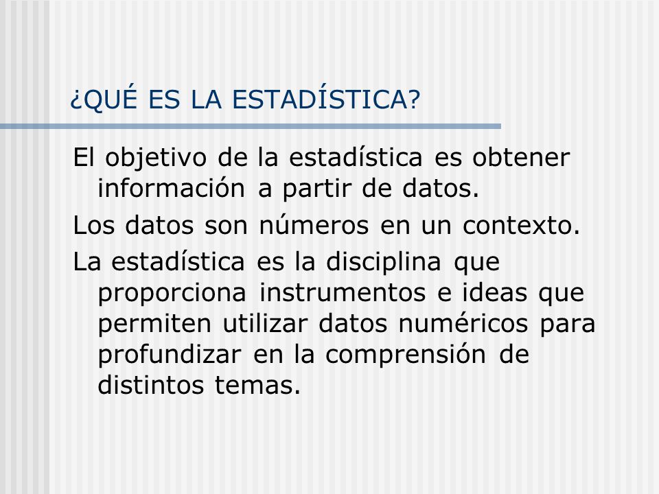 ¿QUÉ ES LA ESTADÍSTICA El objetivo de la estadística es obtener información a partir de datos. Los datos son números en un contexto.