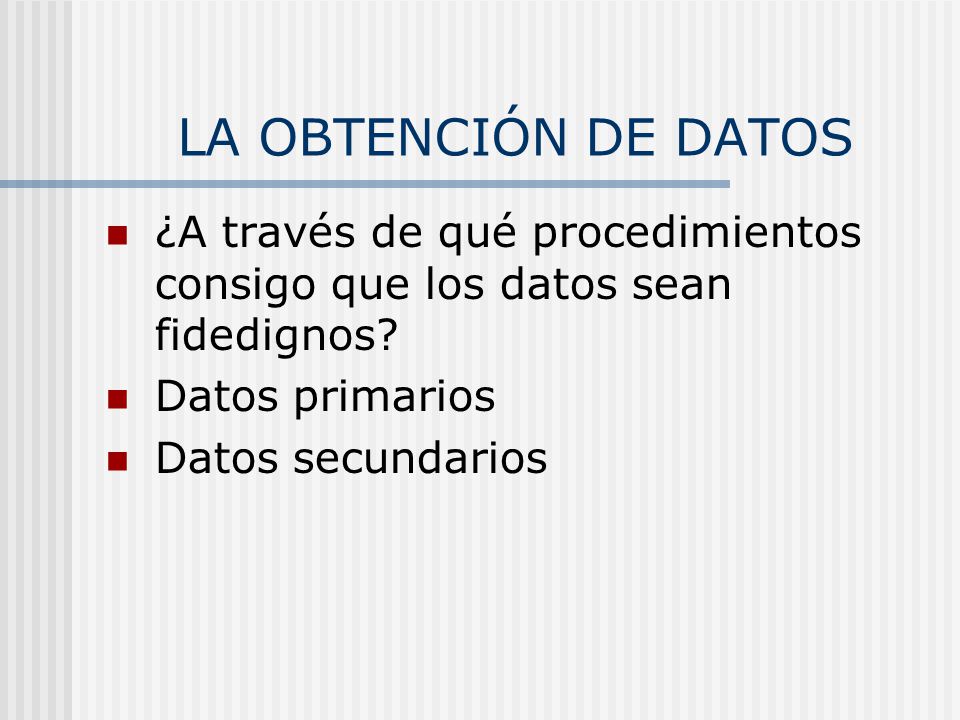 LA OBTENCIÓN DE DATOS ¿A través de qué procedimientos consigo que los datos sean fidedignos Datos primarios.