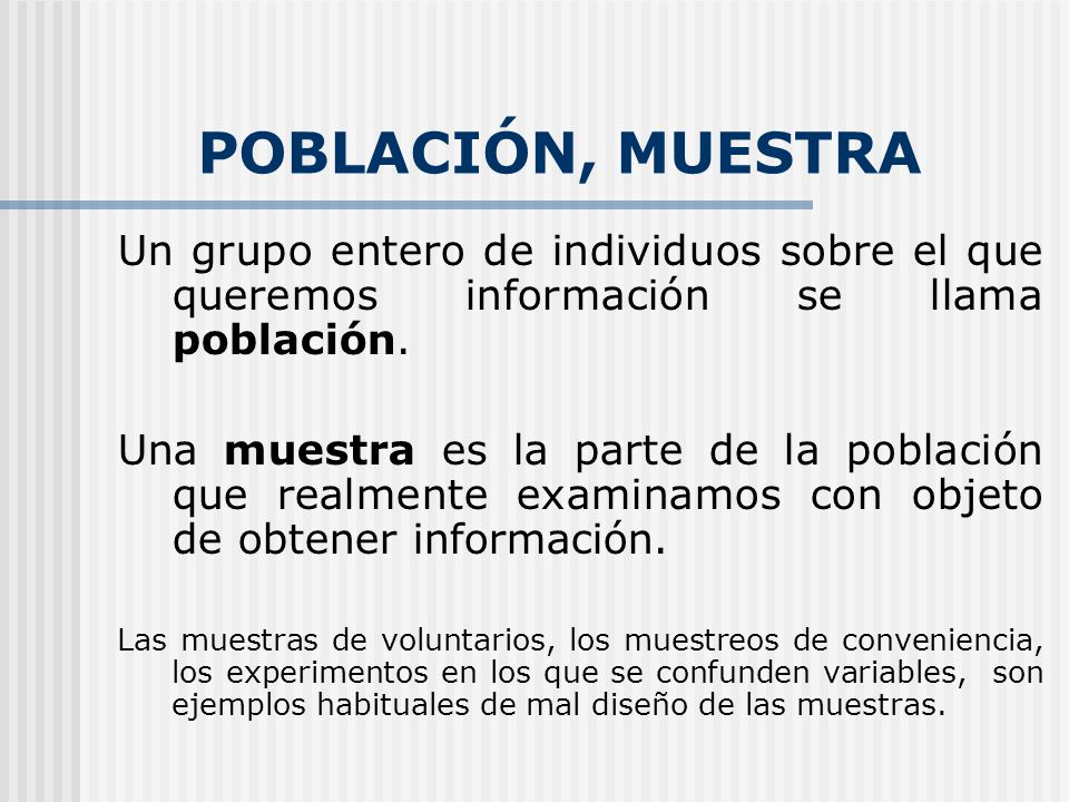 POBLACIÓN, MUESTRA Un grupo entero de individuos sobre el que queremos información se llama población.