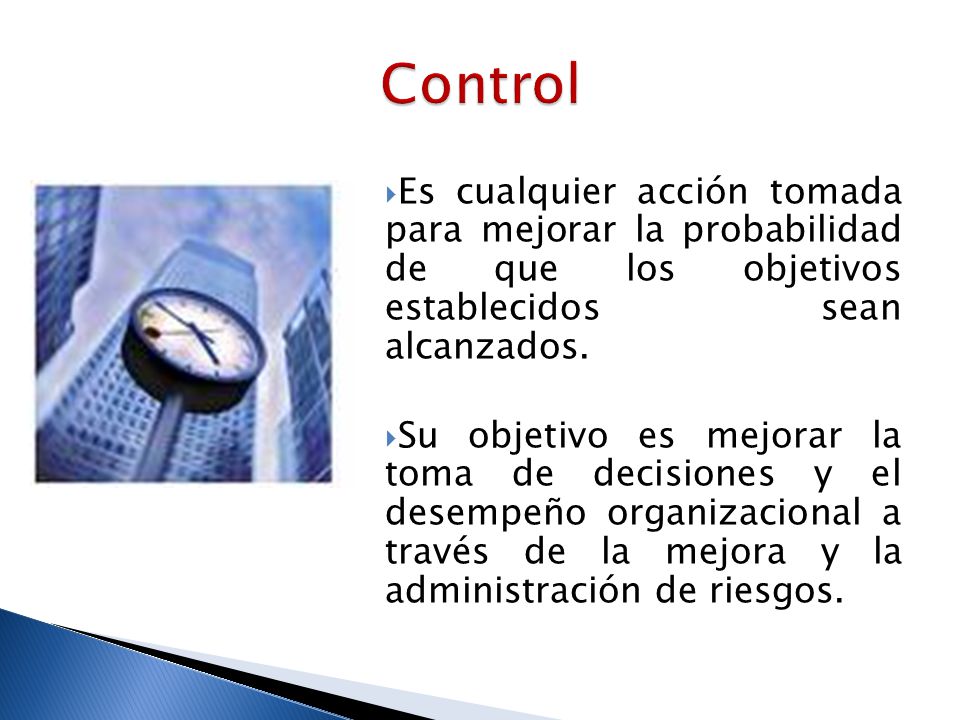 Control Es cualquier acción tomada para mejorar la probabilidad de que los objetivos establecidos sean alcanzados.
