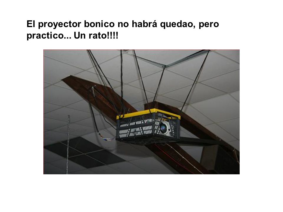 El proyector bonico no habrá quedao, pero practico... Un rato!!!!