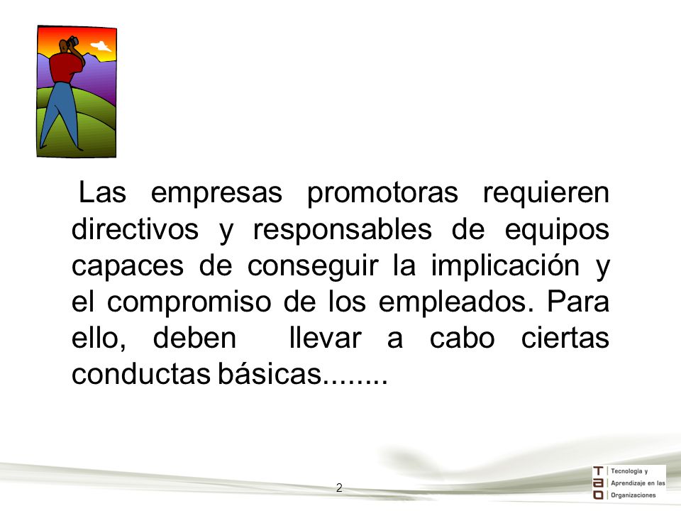 Las empresas promotoras requieren directivos y responsables de equipos capaces de conseguir la implicación y el compromiso de los empleados. Para ello, deben llevar a cabo ciertas conductas básicas