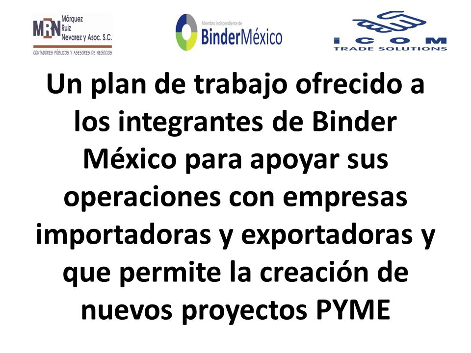 Un plan de trabajo ofrecido a los integrantes de Binder México para apoyar sus operaciones con empresas importadoras y exportadoras y que permite la creación de nuevos proyectos PYME