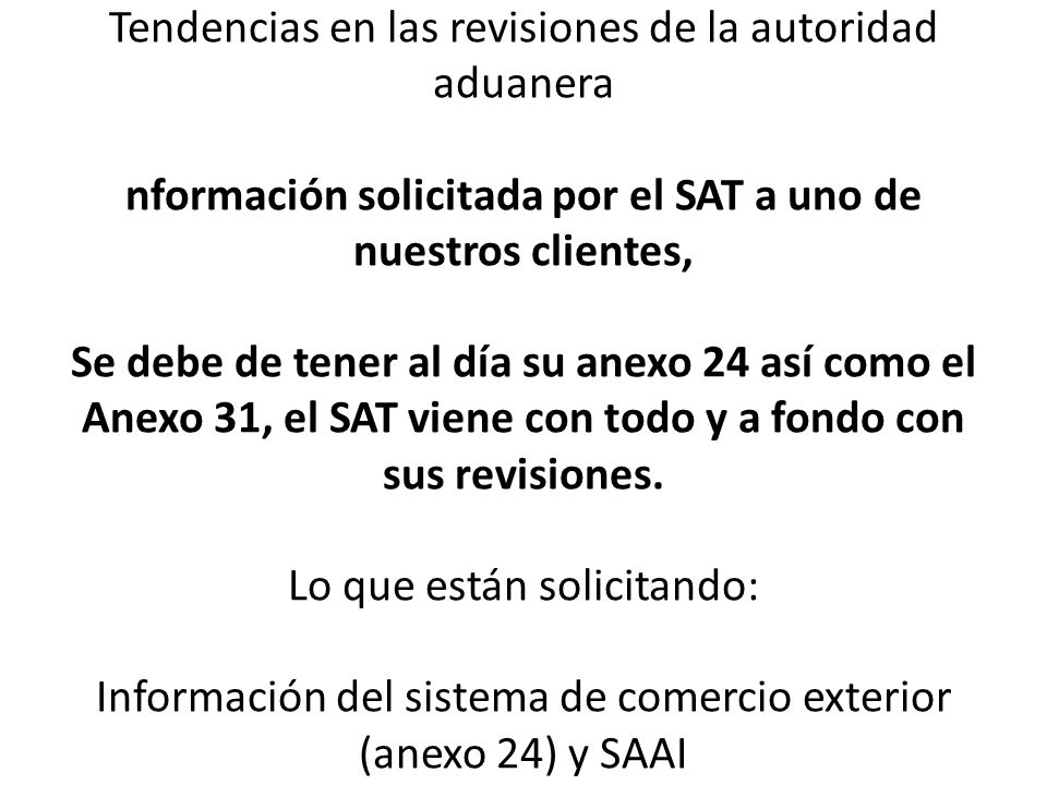 Tendencias en las revisiones de la autoridad aduanera nformación solicitada por el SAT a uno de nuestros clientes, Se debe de tener al día su anexo 24 así como el Anexo 31, el SAT viene con todo y a fondo con sus revisiones.