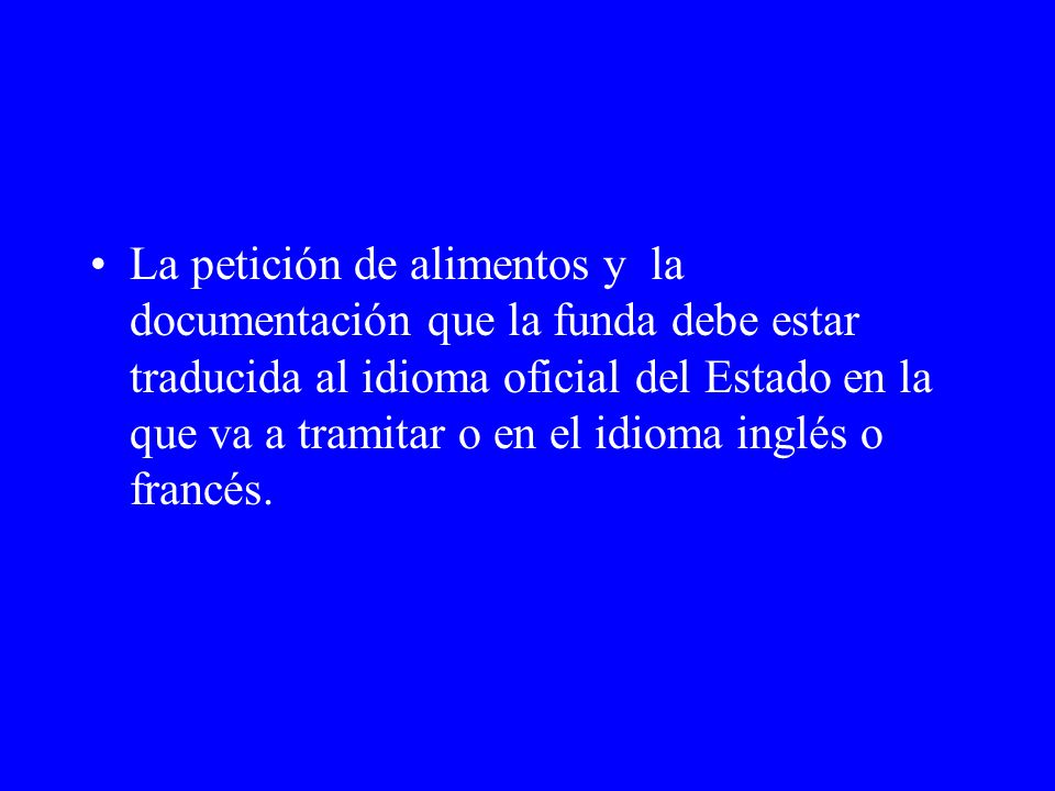 La petición de alimentos y la documentación que la funda debe estar traducida al idioma oficial del Estado en la que va a tramitar o en el idioma inglés o francés.