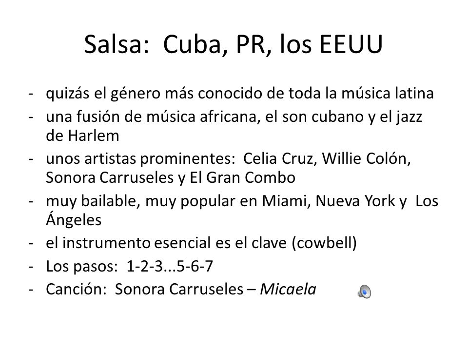 Salsa: Cuba, PR, los EEUU quizás el género más conocido de toda la música latina. una fusión de música africana, el son cubano y el jazz de Harlem.