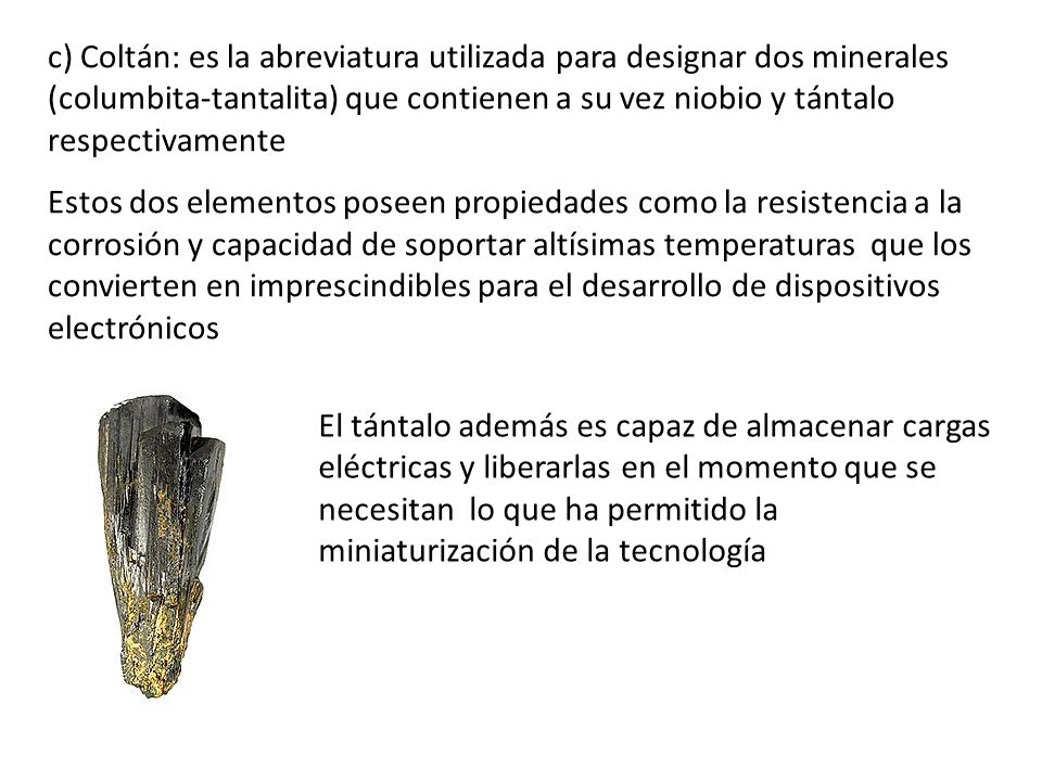 c) Coltán: es la abreviatura utilizada para designar dos minerales (columbita-tantalita) que contienen a su vez niobio y tántalo respectivamente