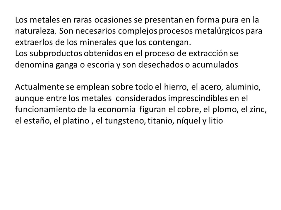 Los metales en raras ocasiones se presentan en forma pura en la naturaleza. Son necesarios complejos procesos metalúrgicos para extraerlos de los minerales que los contengan.