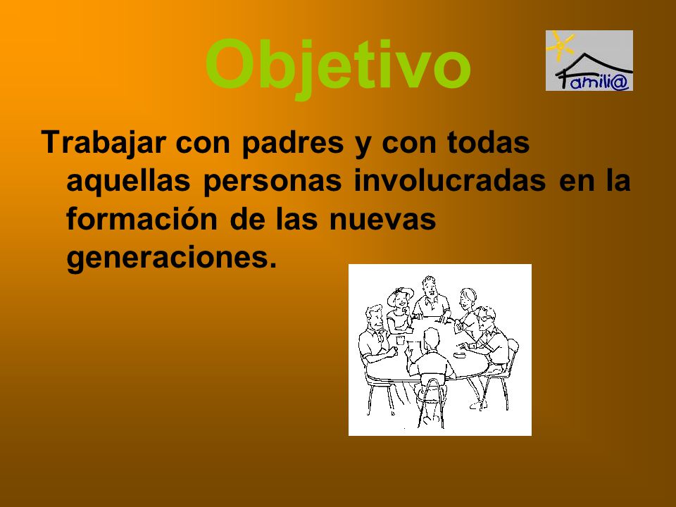 Objetivo Trabajar con padres y con todas aquellas personas involucradas en la formación de las nuevas generaciones.