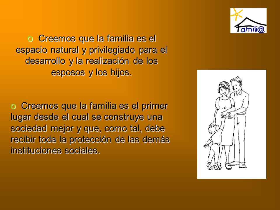 Creemos que la familia es el espacio natural y privilegiado para el desarrollo y la realización de los esposos y los hijos.