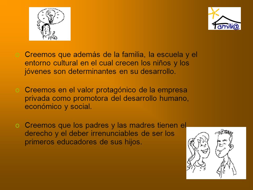 Creemos que además de la familia, la escuela y el entorno cultural en el cual crecen los niños y los jóvenes son determinantes en su desarrollo.