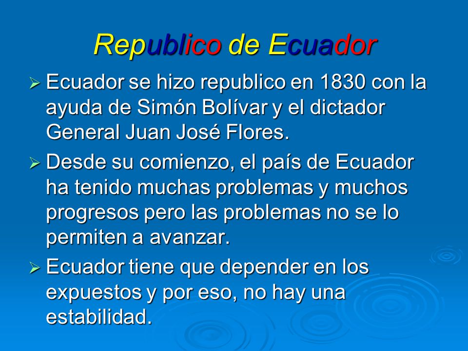 Republico de Ecuador Ecuador se hizo republico en 1830 con la ayuda de Simón Bolívar y el dictador General Juan José Flores.