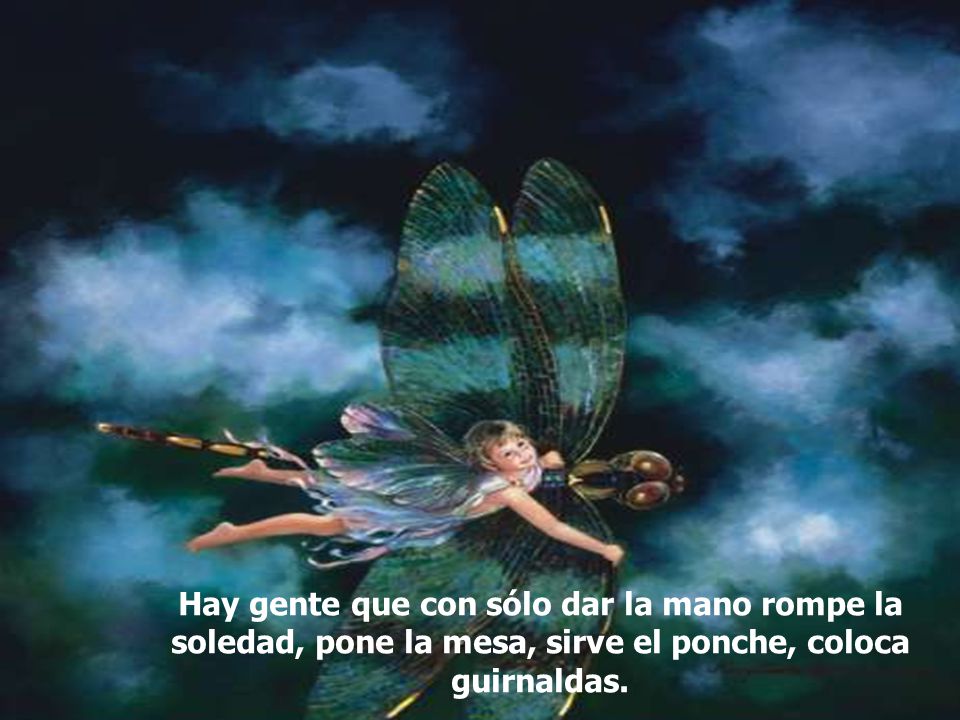 Hay gente que con sólo dar la mano rompe la soledad, pone la mesa, sirve el ponche, coloca guirnaldas.