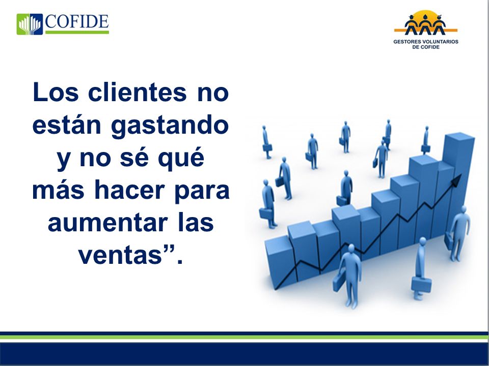 Los clientes no están gastando y no sé qué más hacer para aumentar las ventas .
