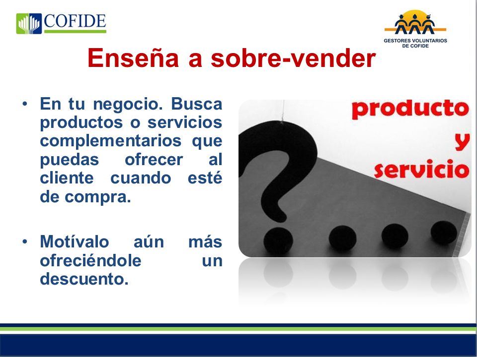 Enseña a sobre-vender En tu negocio. Busca productos o servicios complementarios que puedas ofrecer al cliente cuando esté de compra.