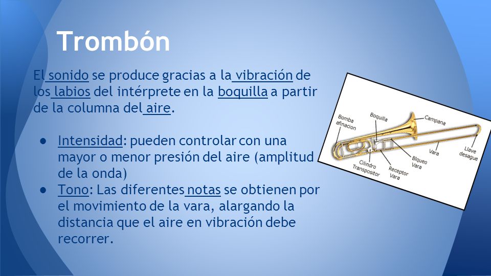 Trombón El sonido se produce gracias a la vibración de los labios del intérprete en la boquilla a partir de la columna del aire.