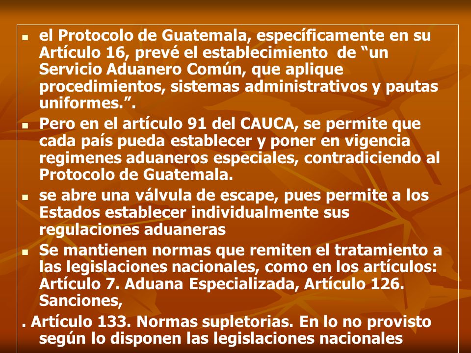 el Protocolo de Guatemala, específicamente en su Artículo 16, prevé el establecimiento de un Servicio Aduanero Común, que aplique procedimientos, sistemas administrativos y pautas uniformes. .