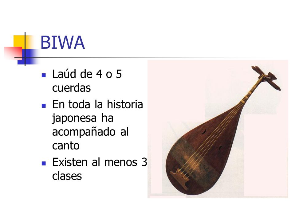 BIWA Laúd de 4 o 5 cuerdas. En toda la historia japonesa ha acompañado al canto.