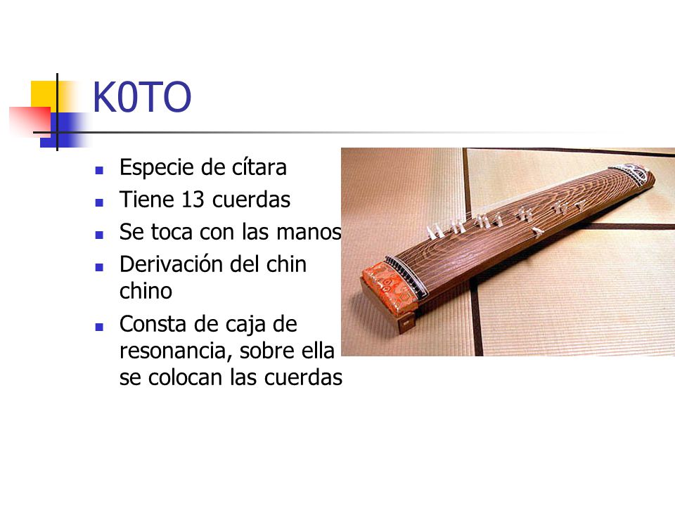 K0TO Especie de cítara Tiene 13 cuerdas Se toca con las manos