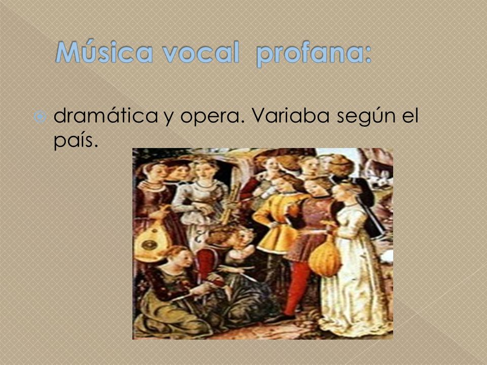 Música vocal profana: dramática y opera. Variaba según el país.
