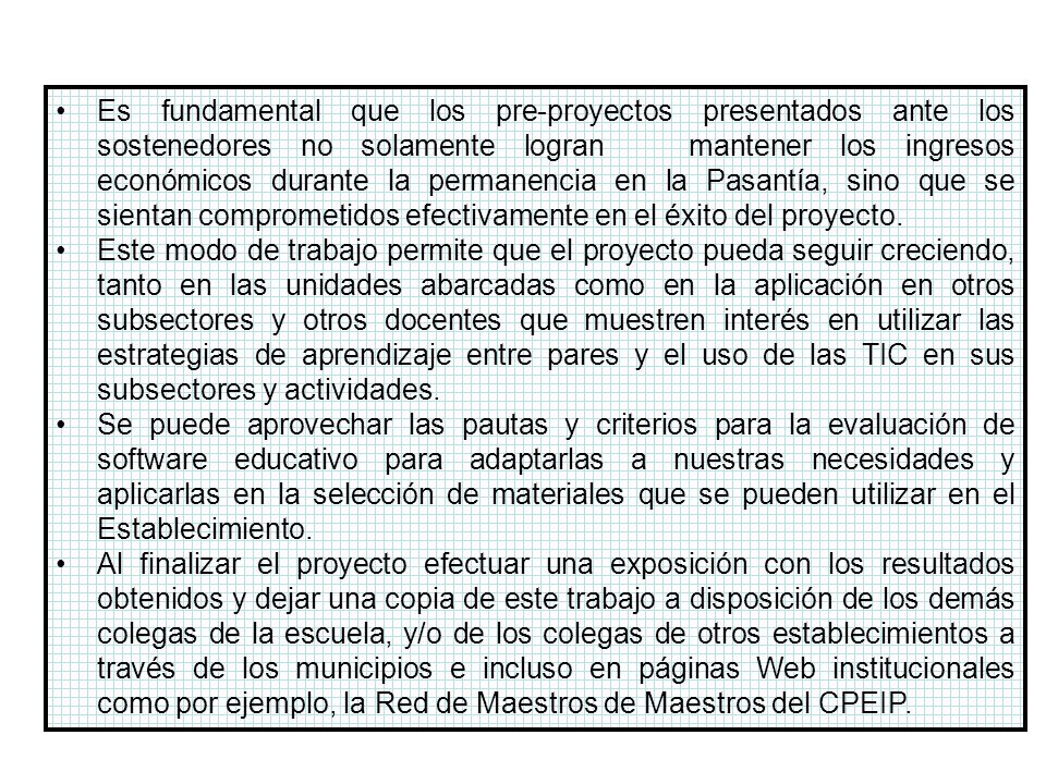 Es fundamental que los pre-proyectos presentados ante los sostenedores no solamente logran mantener los ingresos económicos durante la permanencia en la Pasantía, sino que se sientan comprometidos efectivamente en el éxito del proyecto.