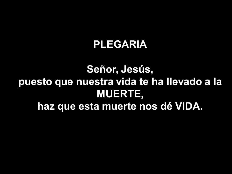 puesto que nuestra vida te ha llevado a la MUERTE,