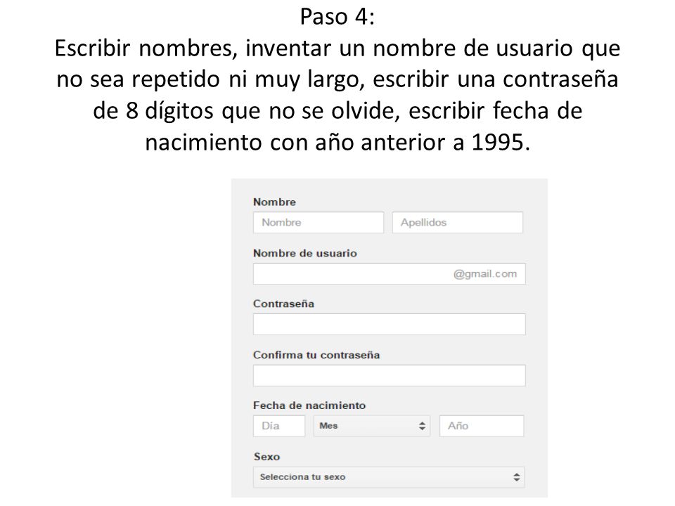 Paso 4: Escribir nombres, inventar un nombre de usuario que no sea repetido ni muy largo, escribir una contraseña de 8 dígitos que no se olvide, escribir fecha de nacimiento con año anterior a 1995.