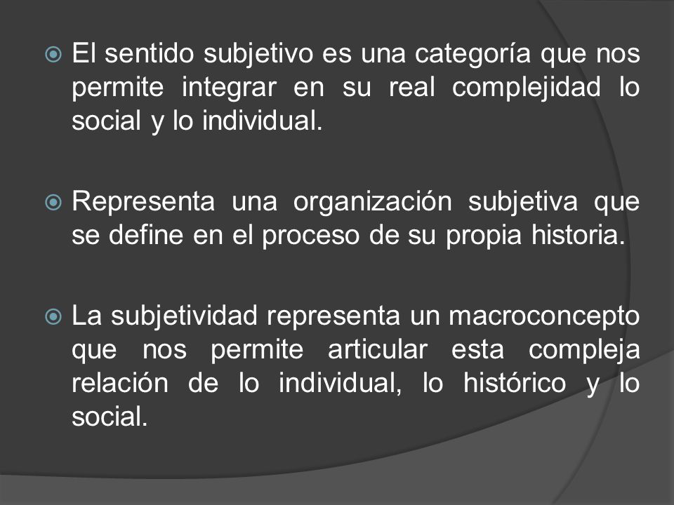 El sentido subjetivo es una categoría que nos permite integrar en su real complejidad lo social y lo individual.