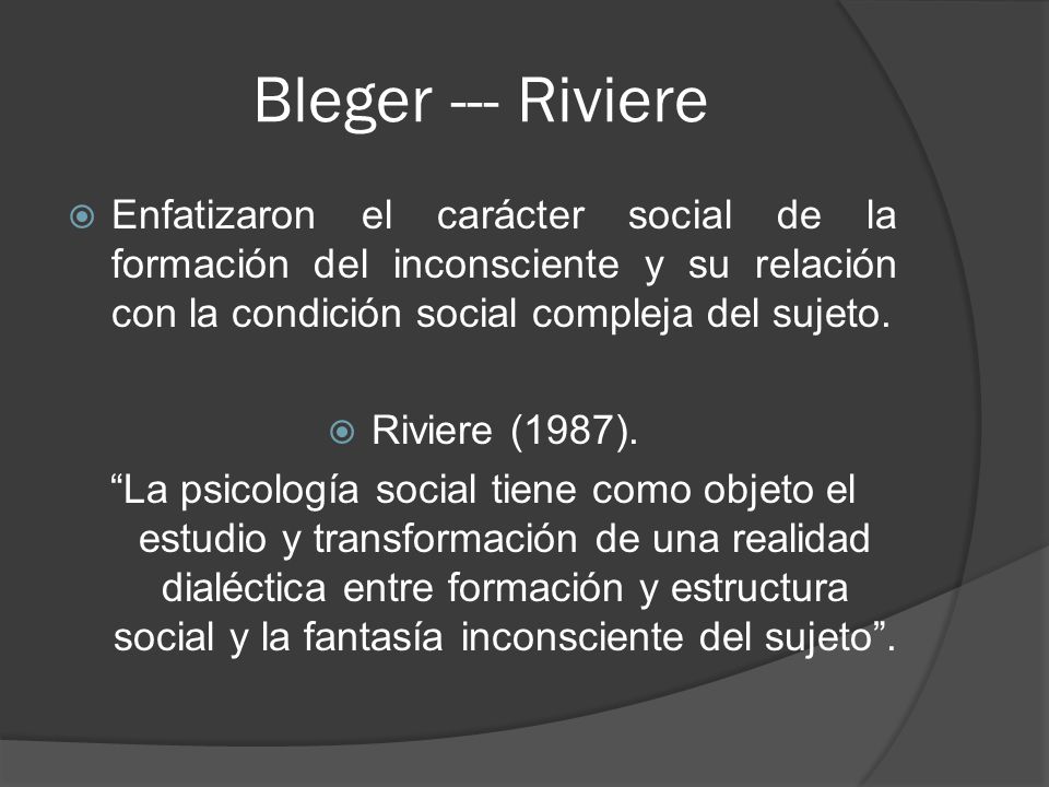 Bleger --- Riviere Enfatizaron el carácter social de la formación del inconsciente y su relación con la condición social compleja del sujeto.