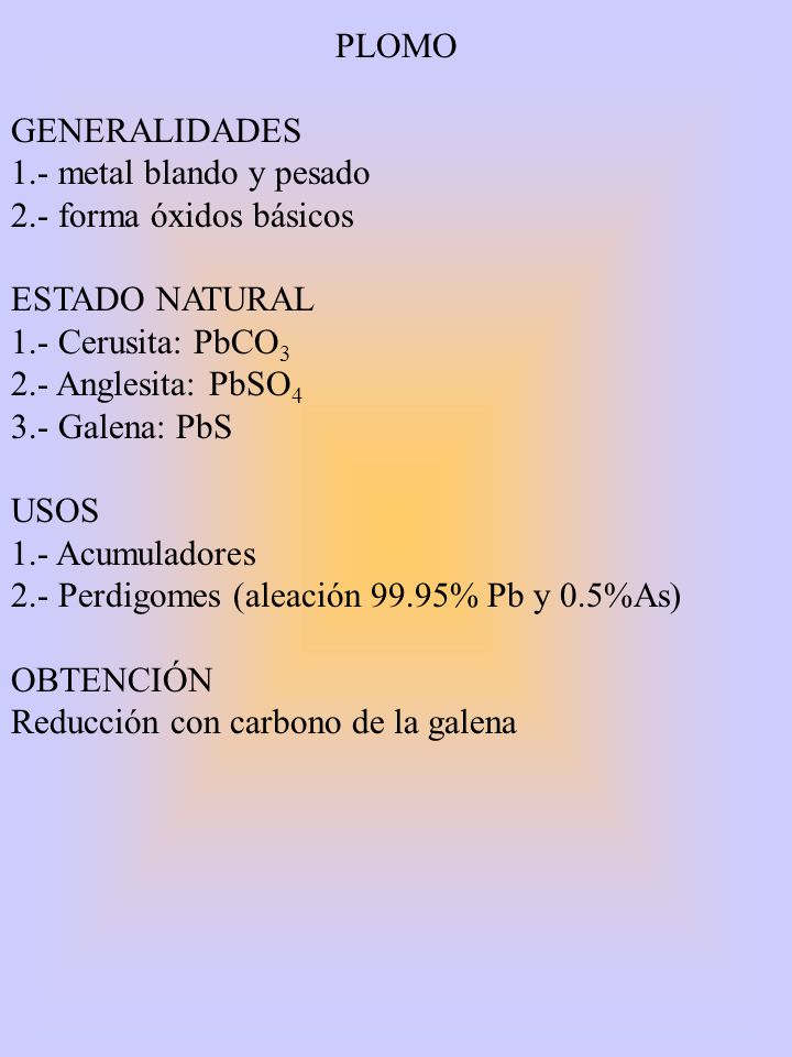 PLOMO GENERALIDADES. 1.- metal blando y pesado. 2.- forma óxidos básicos. ESTADO NATURAL. 1.- Cerusita: PbCO3.
