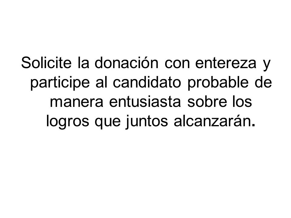 Solicite la donación con entereza y participe al candidato probable de manera entusiasta sobre los logros que juntos alcanzarán.