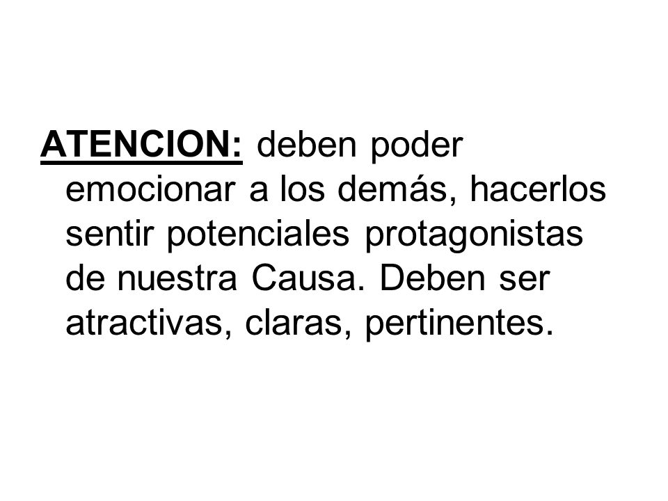 ATENCION: deben poder emocionar a los demás, hacerlos sentir potenciales protagonistas de nuestra Causa.